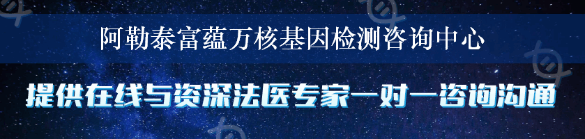 阿勒泰富蕴万核基因检测咨询中心